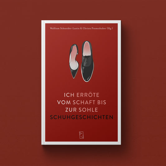 Wolfram Schneider-Lastin und Christa Prameshuber (Hg.) : Ich erröte vom Schaft bis zur Sohle – Schuhgeschichten